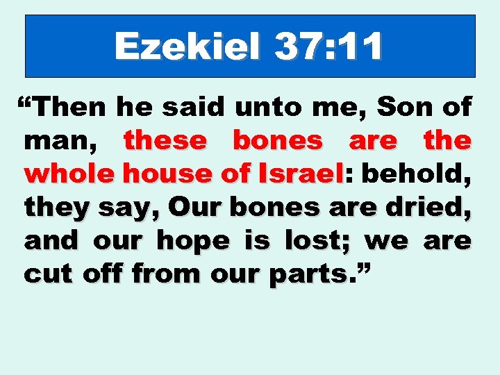 Ezekiel 37: 11 “Then he said unto me, Son of man, these bones are