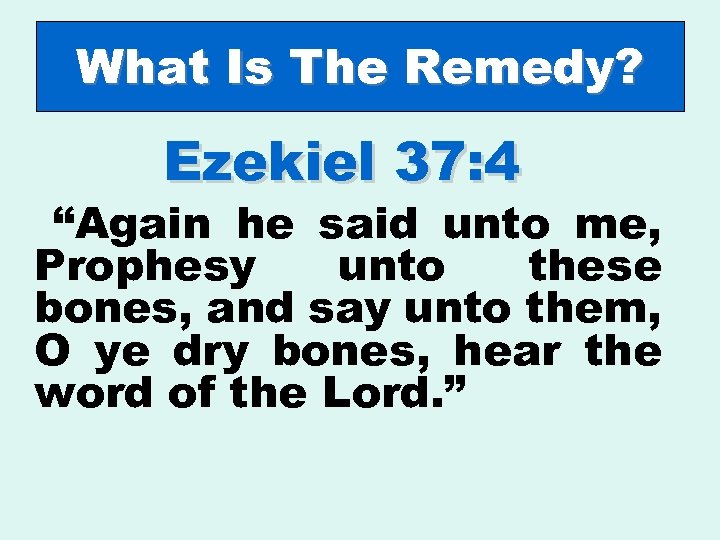 What Is The Remedy? Ezekiel 37: 4 “Again he said unto me, Prophesy unto
