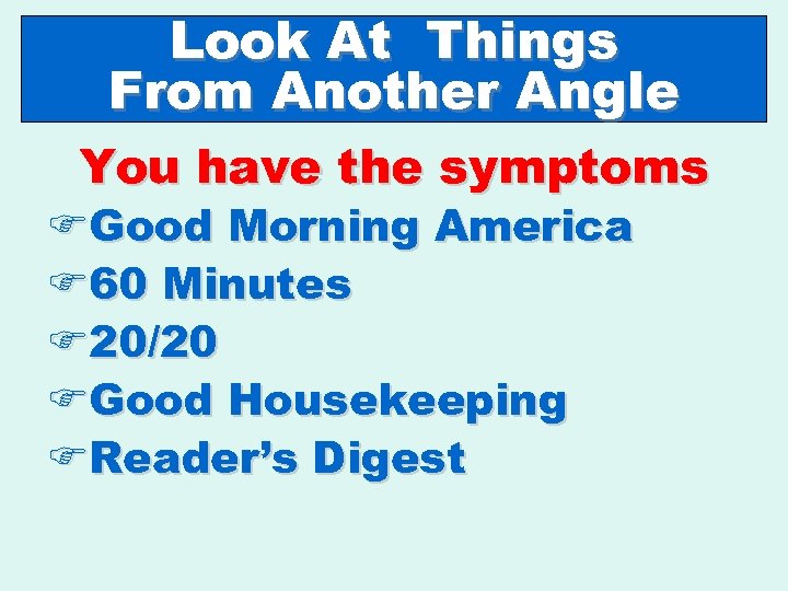 Look At Things From Another Angle You have the symptoms FGood Morning America F