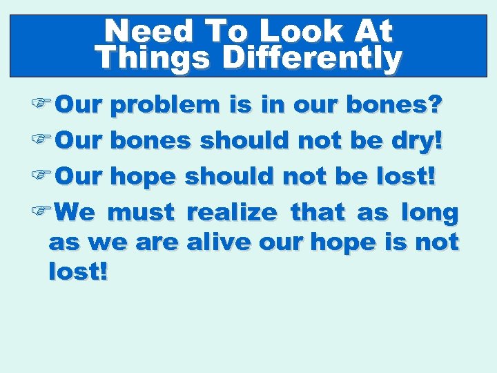 Need To Look At Things Differently FOur problem is in our bones? FOur bones