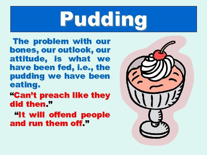 Pudding The problem with our bones, our outlook, our attitude, is what we have