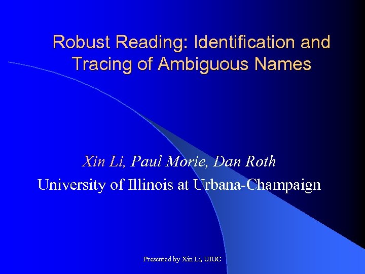 Robust Reading: Identification and Tracing of Ambiguous Names Xin Li, Paul Morie, Dan Roth