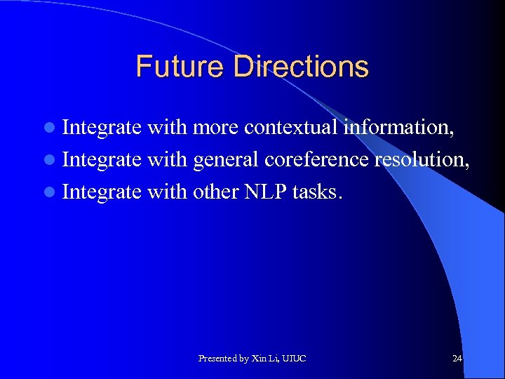 Future Directions l Integrate with more contextual information, l Integrate with general coreference resolution,