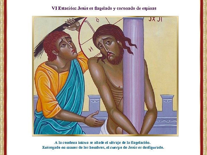 VI Estación: Jesús es flagelado y coronado de espinas A la condena inicua se