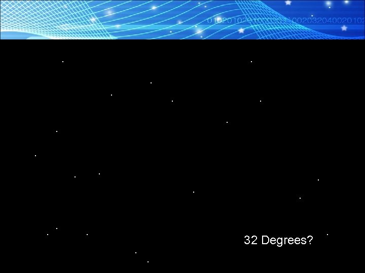 . . . . 32 Degrees? . . 