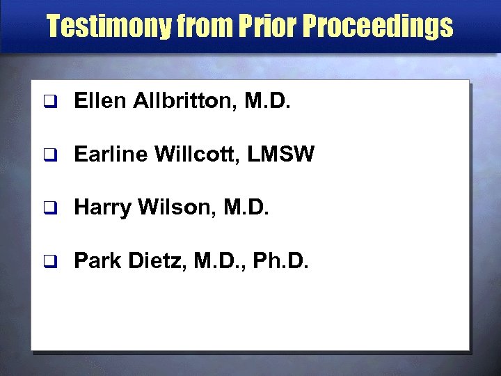 Testimony from Prior Proceedings q Ellen Allbritton, M. D. q Earline Willcott, LMSW q