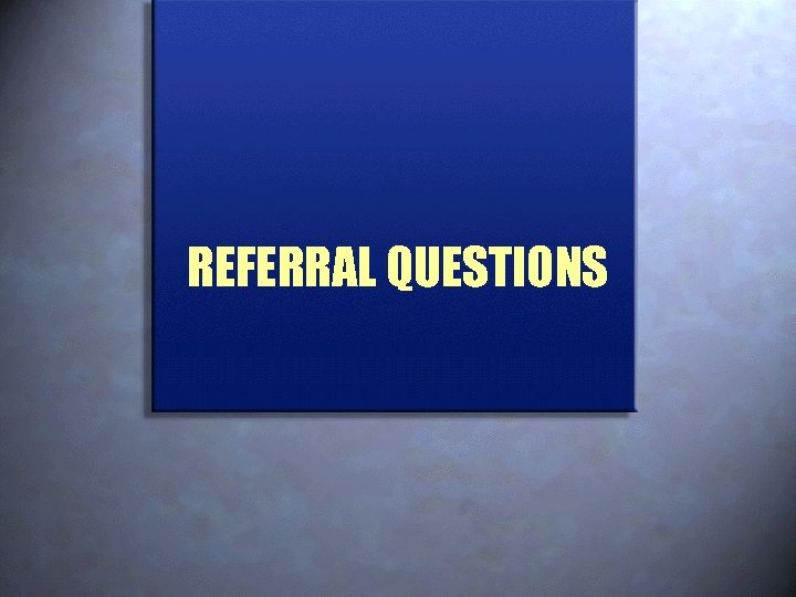 REFERRAL QUESTIONS 