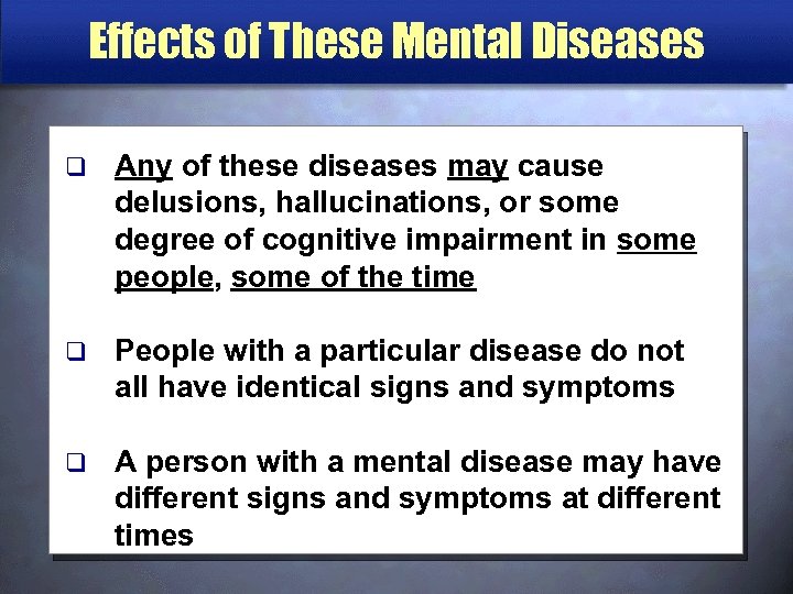 Effects of These Mental Diseases q Any of these diseases may cause delusions, hallucinations,