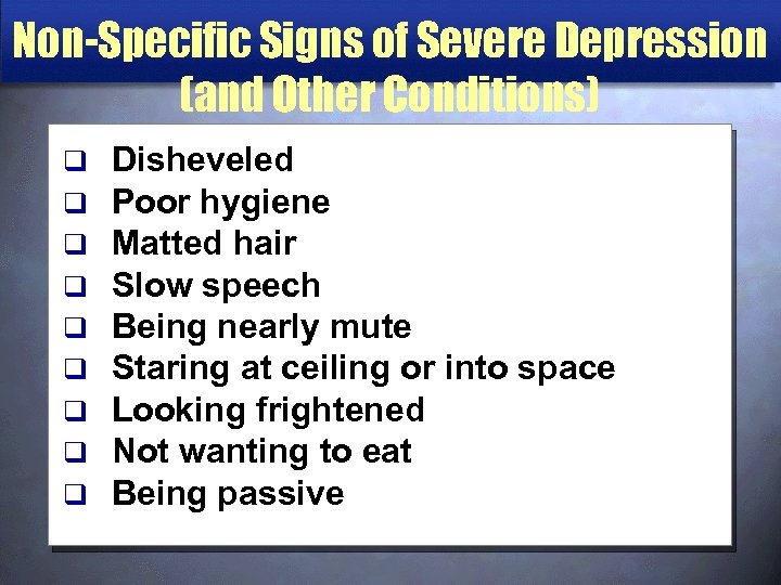 Non-Specific Signs of Severe Depression (and Other Conditions) q q q q q Disheveled