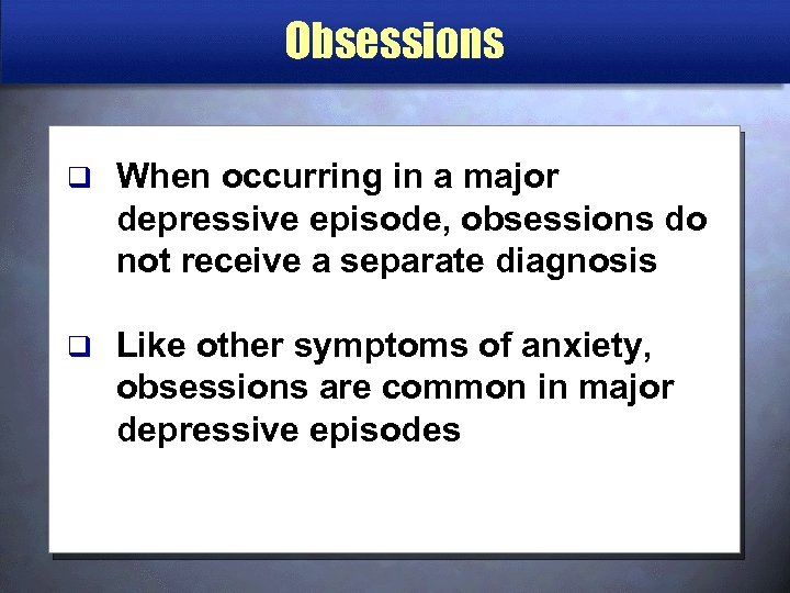Obsessions q When occurring in a major depressive episode, obsessions do not receive a