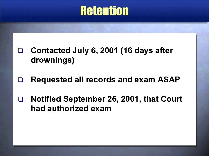 Retention q Contacted July 6, 2001 (16 days after drownings) q Requested all records