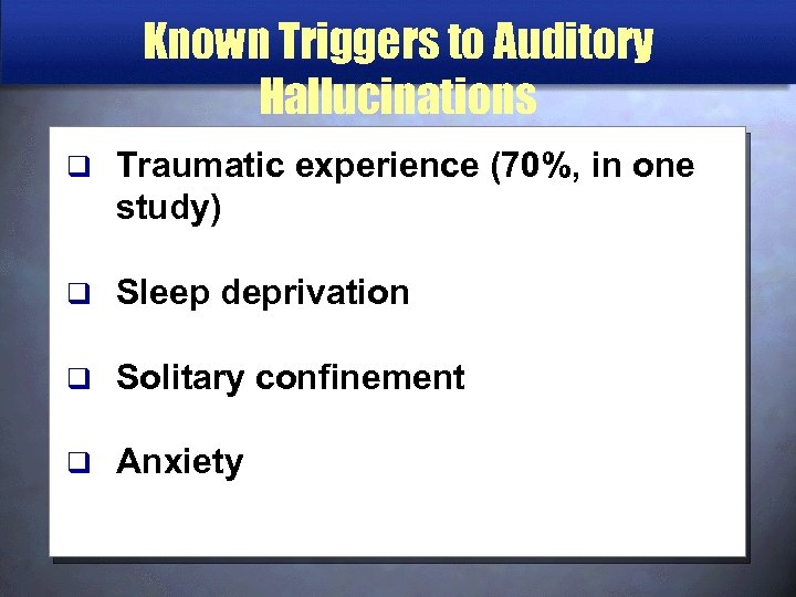 Known Triggers to Auditory Hallucinations q Traumatic experience (70%, in one study) q Sleep