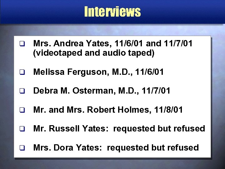 Interviews q Mrs. Andrea Yates, 11/6/01 and 11/7/01 (videotaped and audio taped) q Melissa