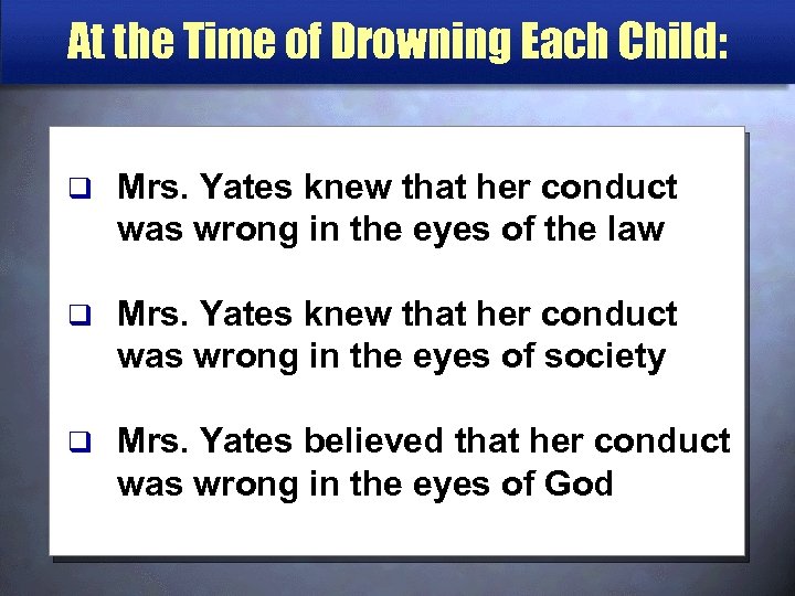 At the Time of Drowning Each Child: q Mrs. Yates knew that her conduct