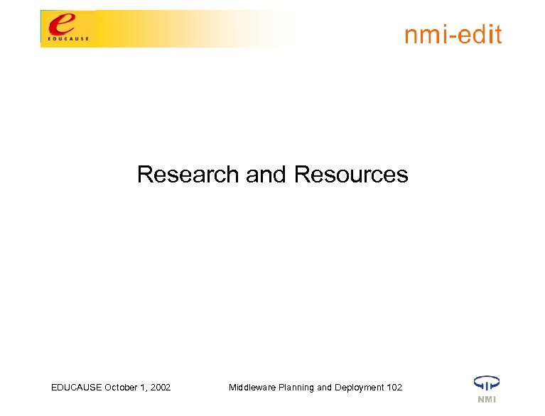 Research and Resources EDUCAUSE October 1, 2002 Middleware Planning and Deployment 102 