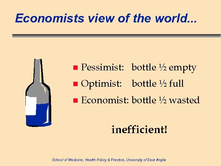 Economists view of the world. . . n Pessimist: bottle ½ empty n Optimist: