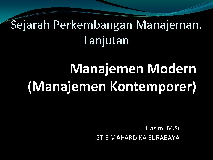 Sejarah Perkembangan Manajeman. Lanjutan Manajemen Modern (Manajemen Kontemporer) Hazim, M. Si STIE MAHARDIKA SURABAYA