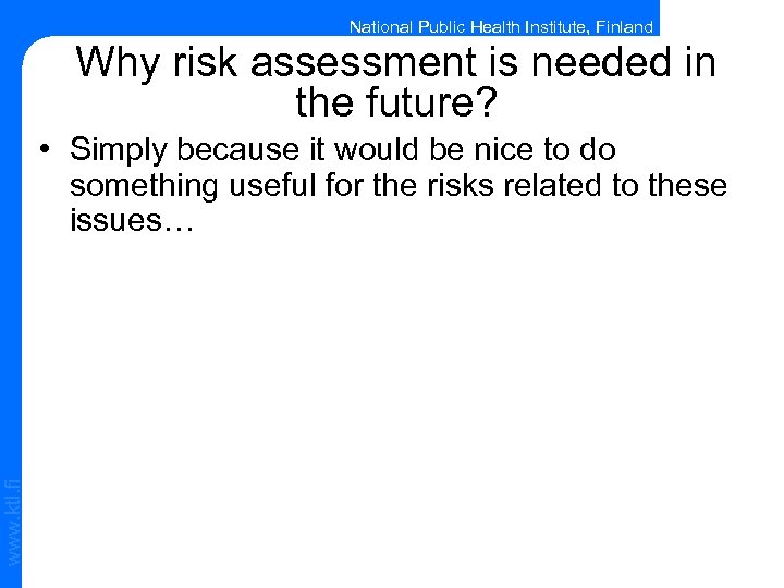 National Public Health Institute, Finland Why risk assessment is needed in the future? www.