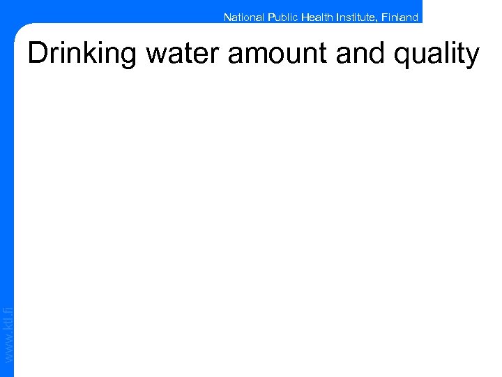 National Public Health Institute, Finland www. ktl. fi Drinking water amount and quality 