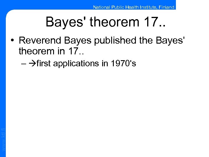 National Public Health Institute, Finland Bayes' theorem 17. . • Reverend Bayes published the