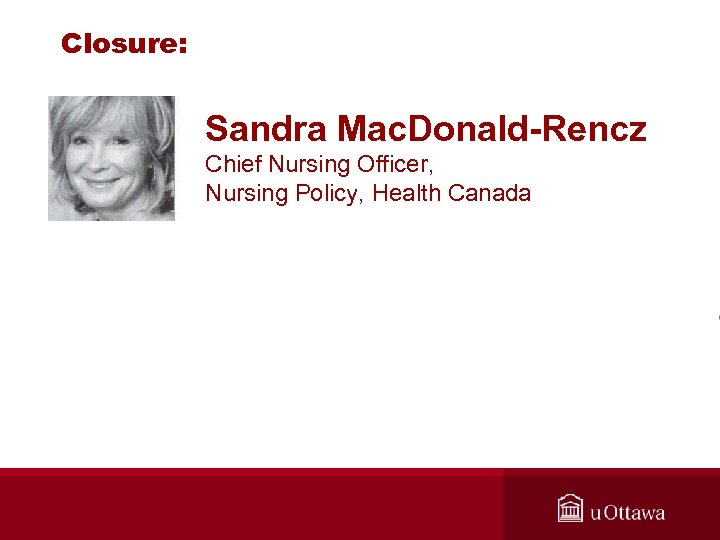 Closure: Sandra Mac. Donald-Rencz Chief Nursing Officer, Nursing Policy, Health Canada 