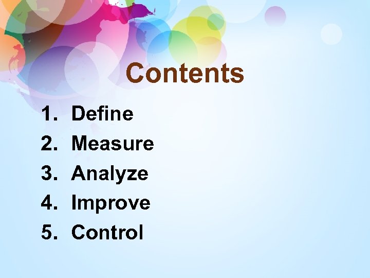 Contents 1. 2. 3. 4. 5. Define Measure Analyze Improve Control 