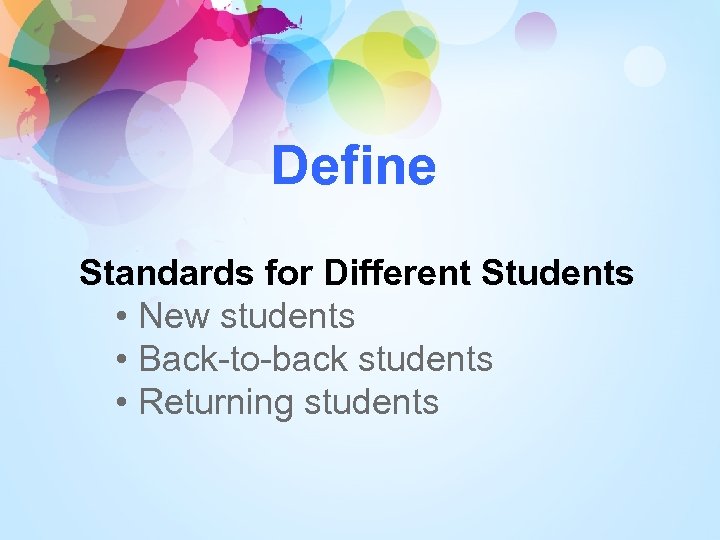 Define Standards for Different Students • New students • Back-to-back students • Returning students