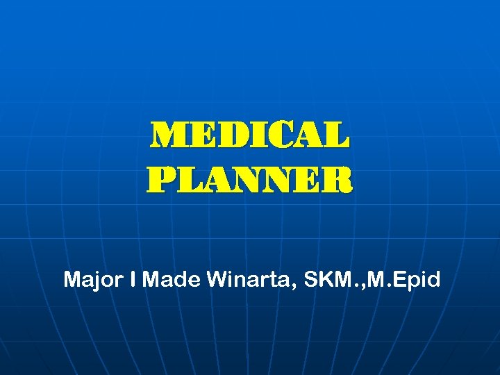 MEDICAL PLANNER Major I Made Winarta, SKM. , M. Epid 
