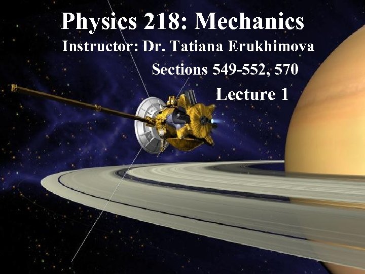Physics 218: Mechanics Instructor: Dr. Tatiana Erukhimova Sections 549 -552, 570 Lecture 1 