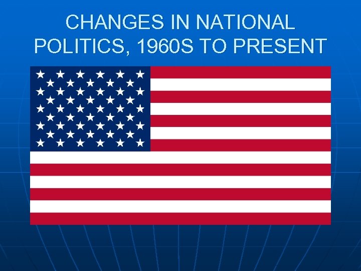 CHANGES IN NATIONAL POLITICS, 1960 S TO PRESENT 