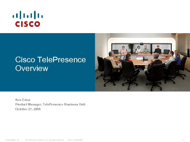 Cisco Tele. Presence Overview Ken Erion Product Manager, Tele. Presence Business Unit October 27,