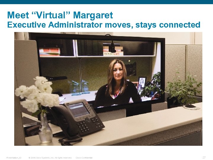 Meet “Virtual” Margaret Executive Administrator moves, stays connected Presentation_ID © 2006 Cisco Systems, Inc.
