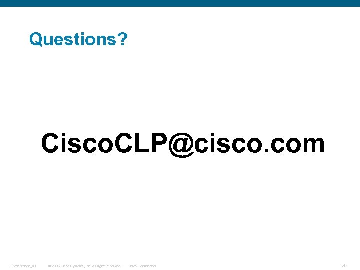 Questions? Cisco. CLP@cisco. com Presentation_ID © 2006 Cisco Systems, Inc. All rights reserved. Cisco
