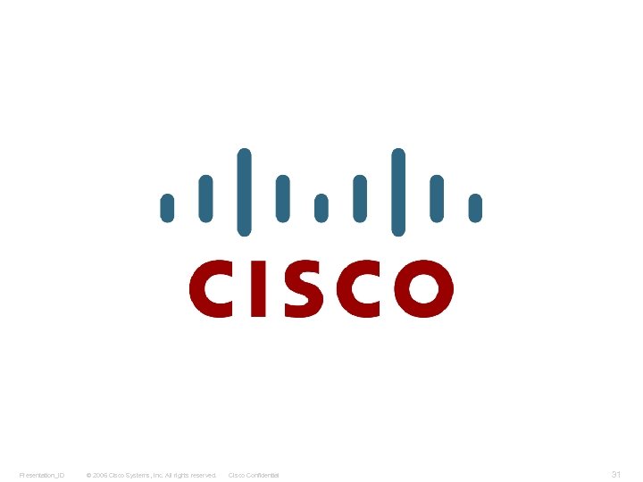 Presentation_ID © 2006 Cisco Systems, Inc. All rights reserved. Cisco Confidential 31 