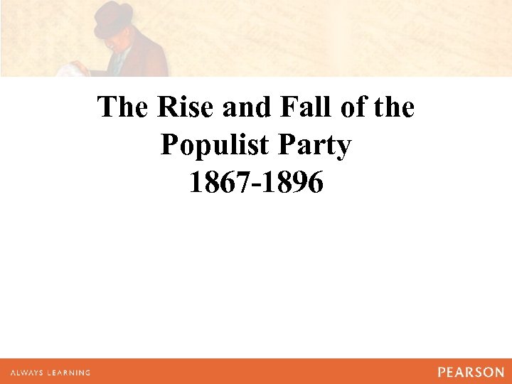 The Rise and Fall of the Populist Party 1867 -1896 