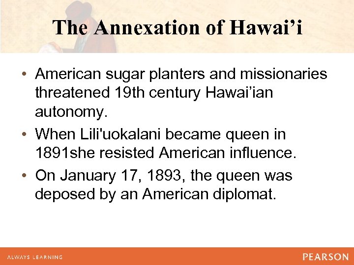 The Annexation of Hawai’i • American sugar planters and missionaries threatened 19 th century