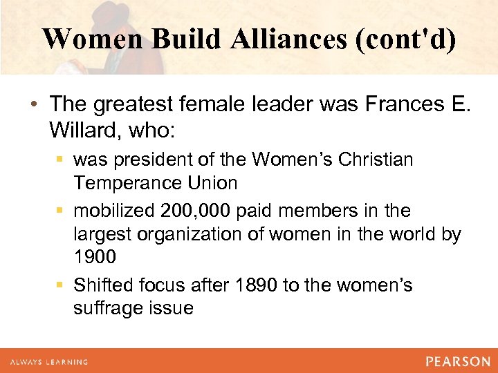 Women Build Alliances (cont'd) • The greatest female leader was Frances E. Willard, who: