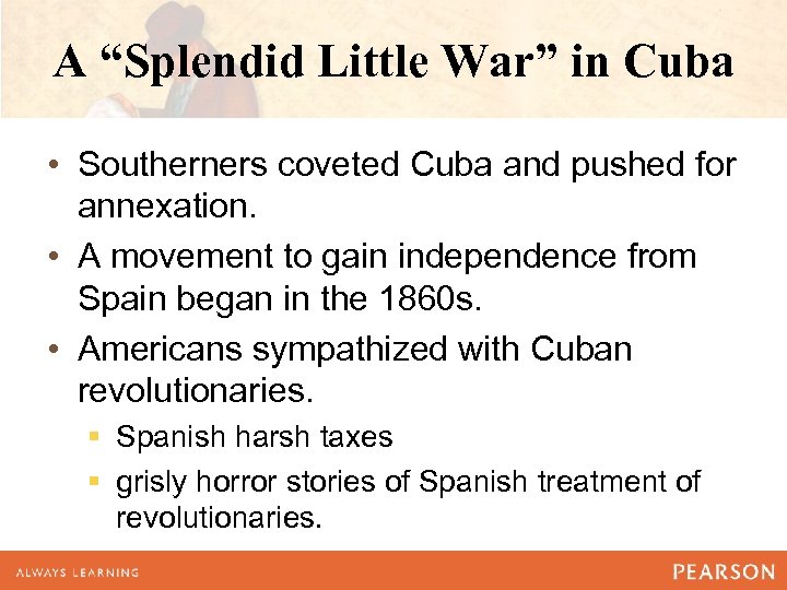 A “Splendid Little War” in Cuba • Southerners coveted Cuba and pushed for annexation.