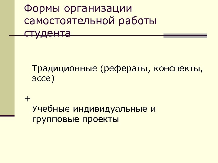 Формы организации самостоятельной работы студента Традиционные (рефераты, конспекты, эссе) + Учебные индивидуальные и групповые