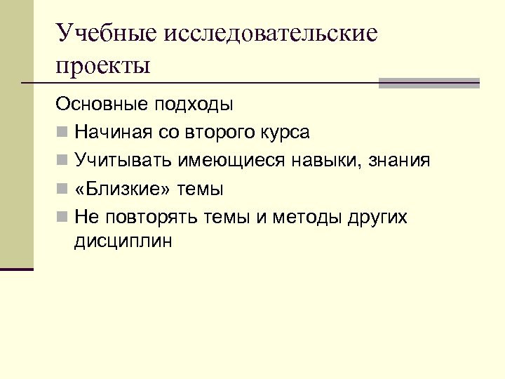 Учебные исследовательские проекты Основные подходы n Начиная со второго курса n Учитывать имеющиеся навыки,