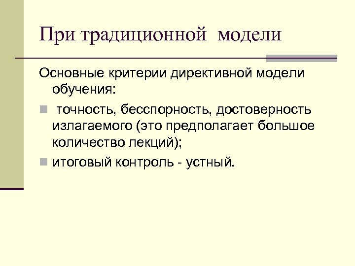 При традиционной модели Основные критерии директивной модели обучения: n точность, бесспорность, достоверность излагаемого (это