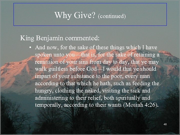 Why Give? (continued) King Benjamin commented: • And now, for the sake of these