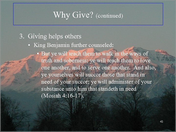 Why Give? (continued) 3. Giving helps others • King Benjamin further counseled: • But