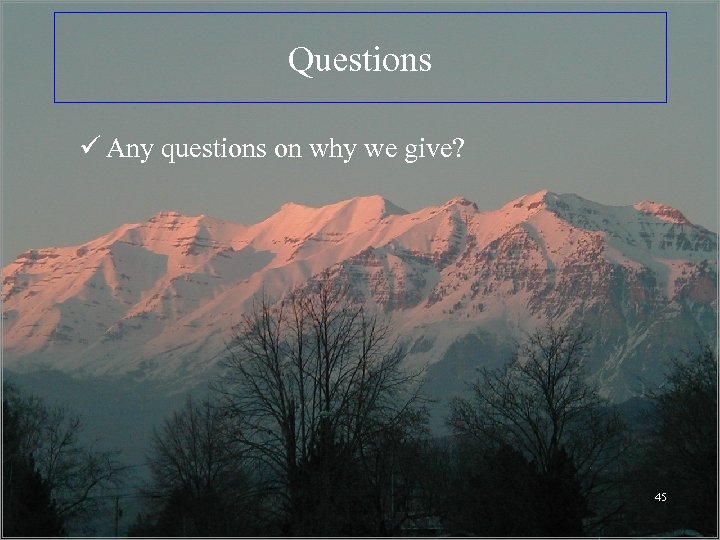 Questions ü Any questions on why we give? 45 