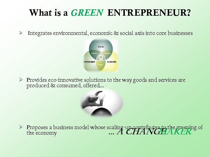 What is a GREEN ENTREPRENEUR? Ø Integrates environmental, economic & social axis into core