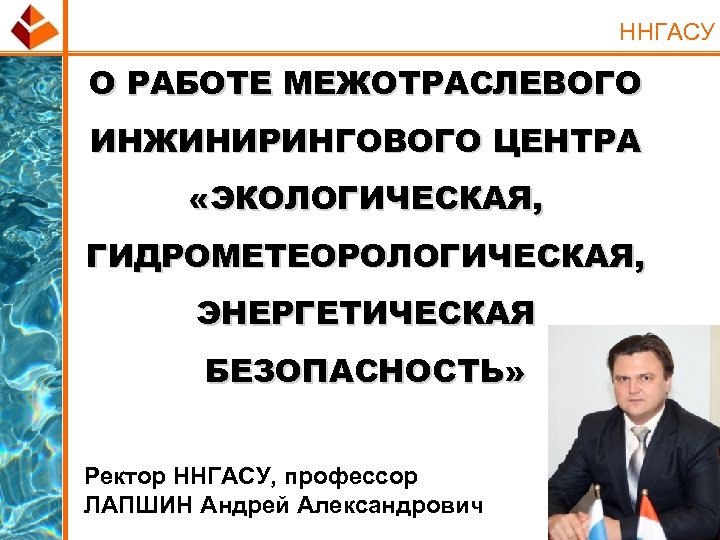 ННГАСУ О РАБОТЕ МЕЖОТРАСЛЕВОГО ИНЖИНИРИНГОВОГО ЦЕНТРА «ЭКОЛОГИЧЕСКАЯ, ГИДРОМЕТЕОРОЛОГИЧЕСКАЯ, ЭНЕРГЕТИЧЕСКАЯ БЕЗОПАСНОСТЬ» Ректор ННГАСУ, профессор ЛАПШИН