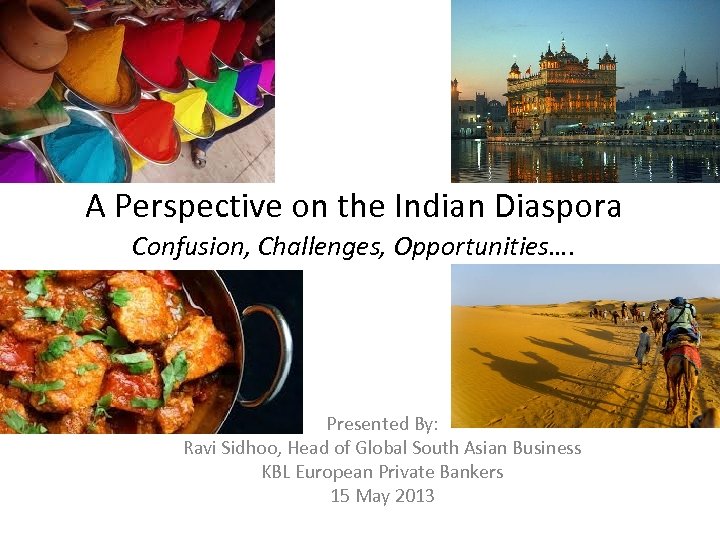 A Perspective on the Indian Diaspora Confusion, Challenges, Opportunities…. Presented By: Ravi Sidhoo, Head