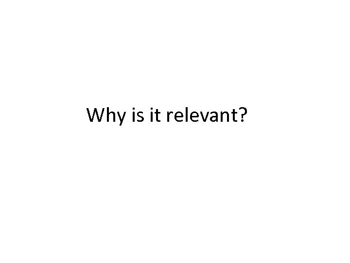 Why is it relevant? 