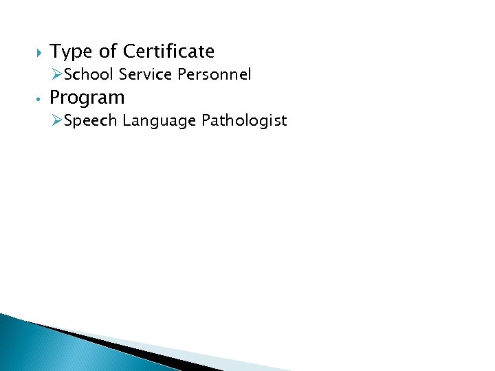  Type of Certificate ØSchool Service Personnel • Program ØSpeech Language Pathologist 