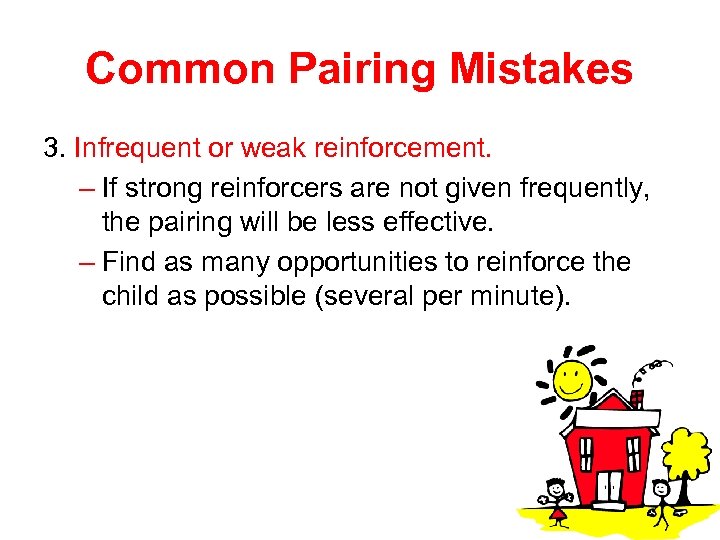 Common Pairing Mistakes 3. Infrequent or weak reinforcement. – If strong reinforcers are not